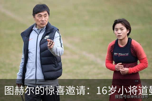 图赫尔的惊喜邀请：16岁小将道曼准备与英伦豪杰们同场训练！